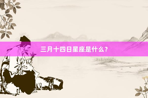 三月十四日星座是什么？