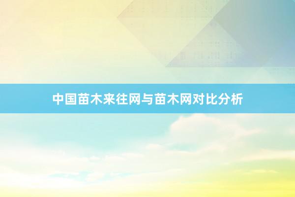 中国苗木来往网与苗木网对比分析