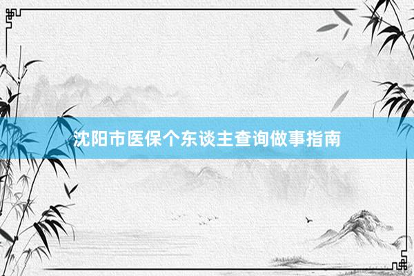 沈阳市医保个东谈主查询做事指南